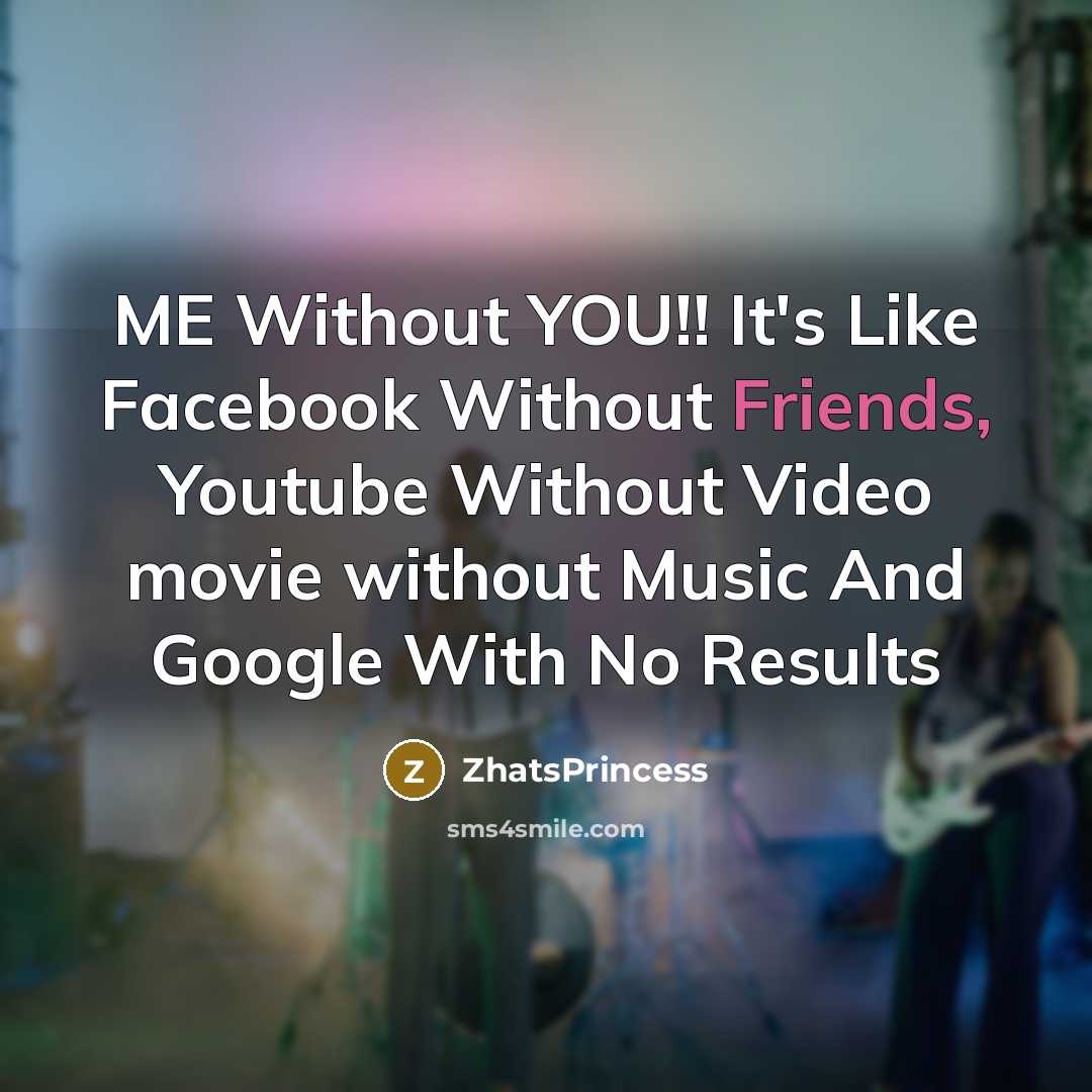 “ME Without YOU!! It's Like Facebook Without Friends, Youtube Without Video movie without Music And Google With No Results” quote by ZhatsPrincess
