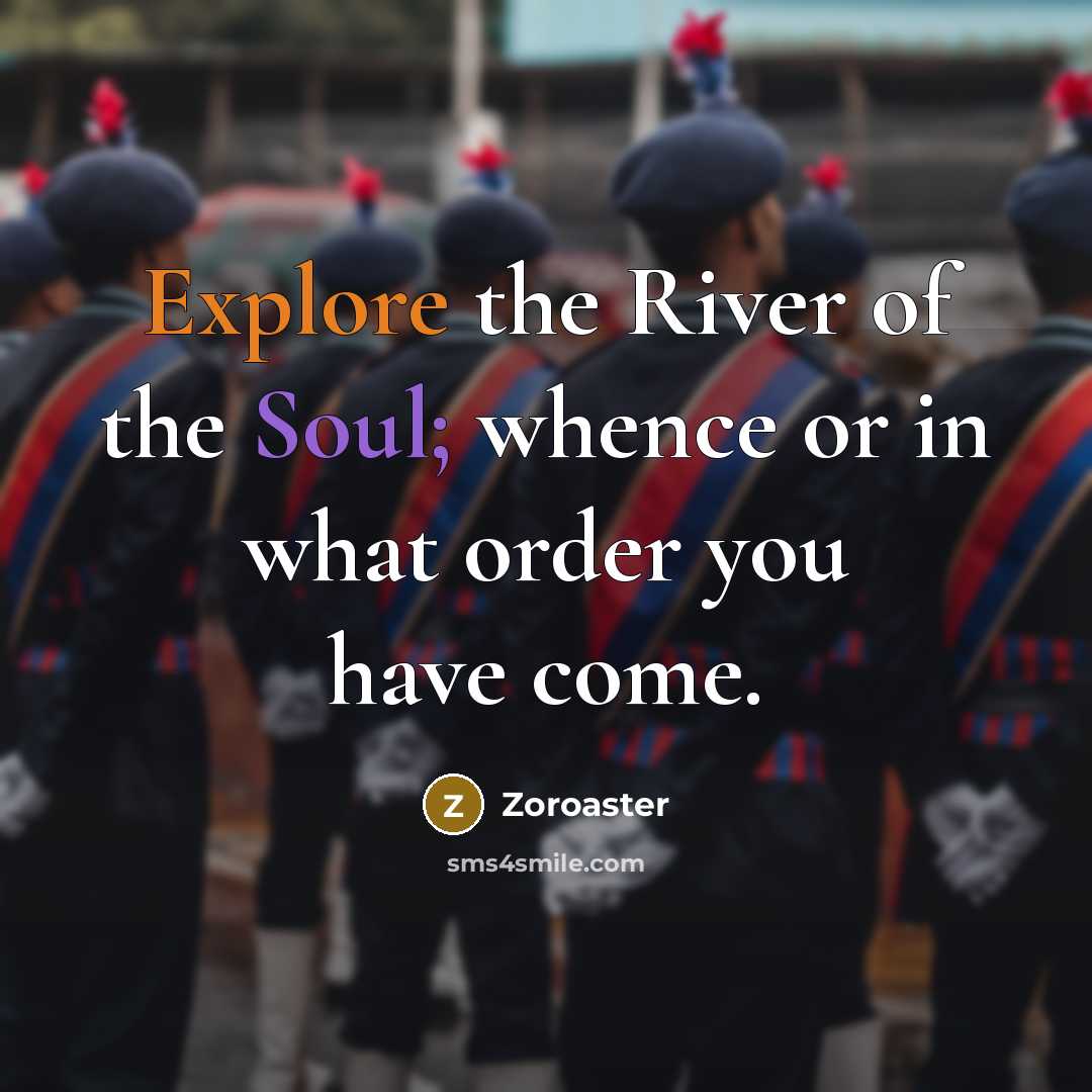 “Explore the River of the Soul; whence or in what order you have come.” quote by Zoroaster
