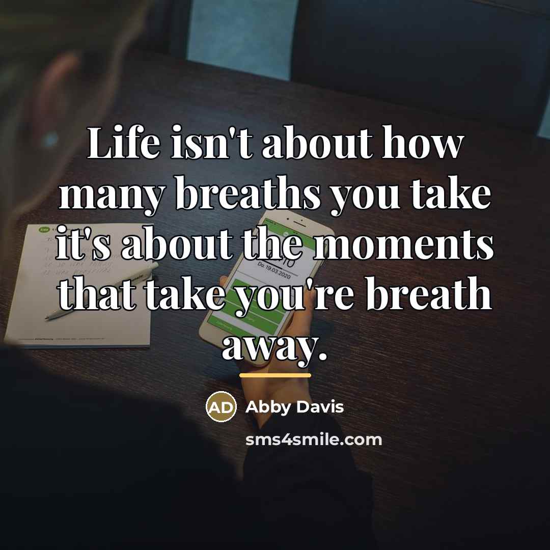 “Life isn't about how many breaths you take it's about…” quote by Abby Davis