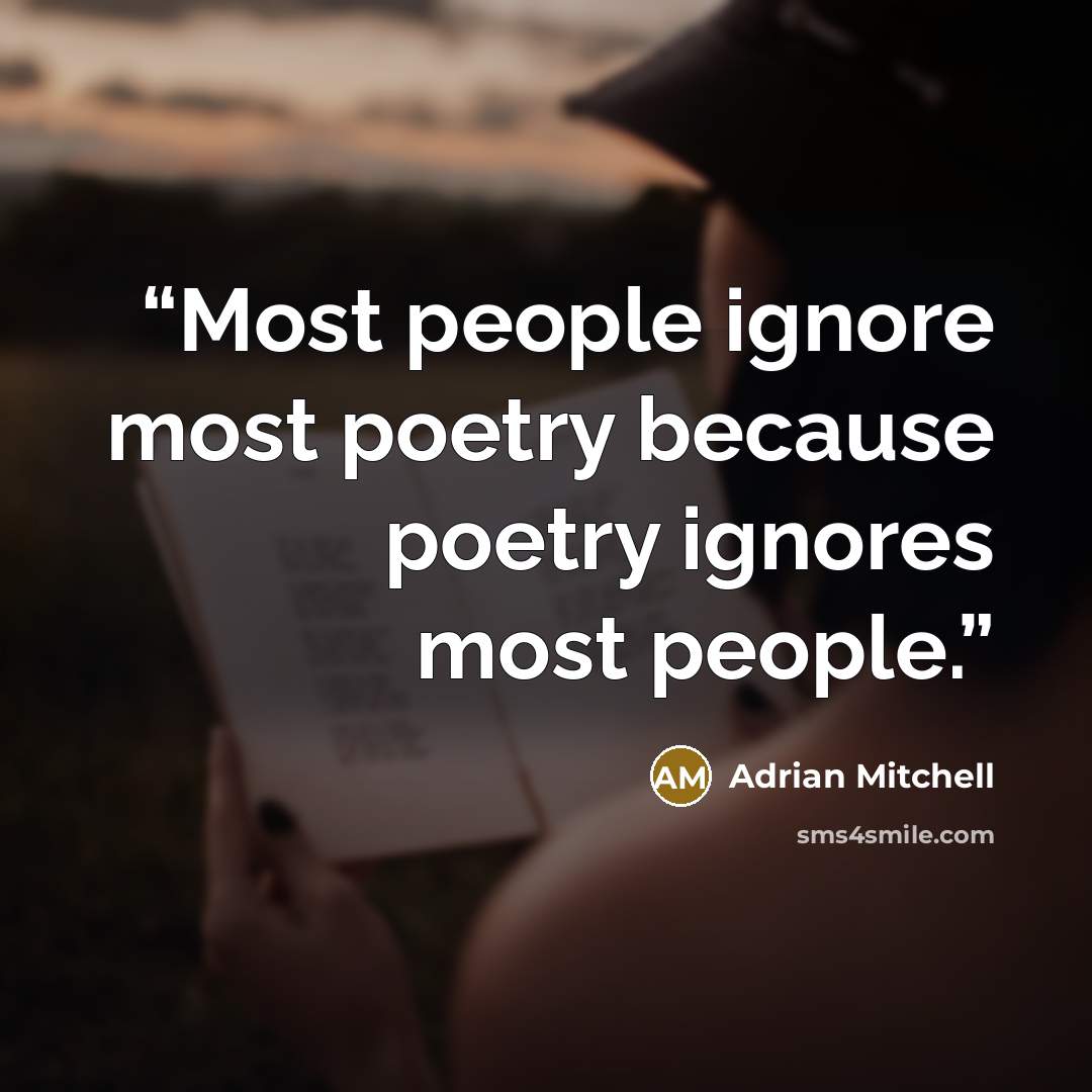 “Most people ignore most poetry because poetry ignores most people.” quote by Adrian Mitchell