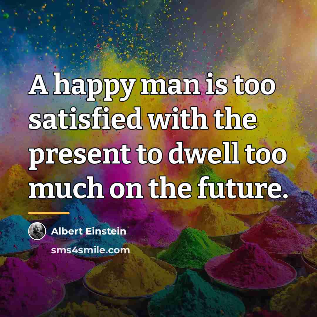 “A happy man is too satisfied with the present to…” quote by Albert Einstein