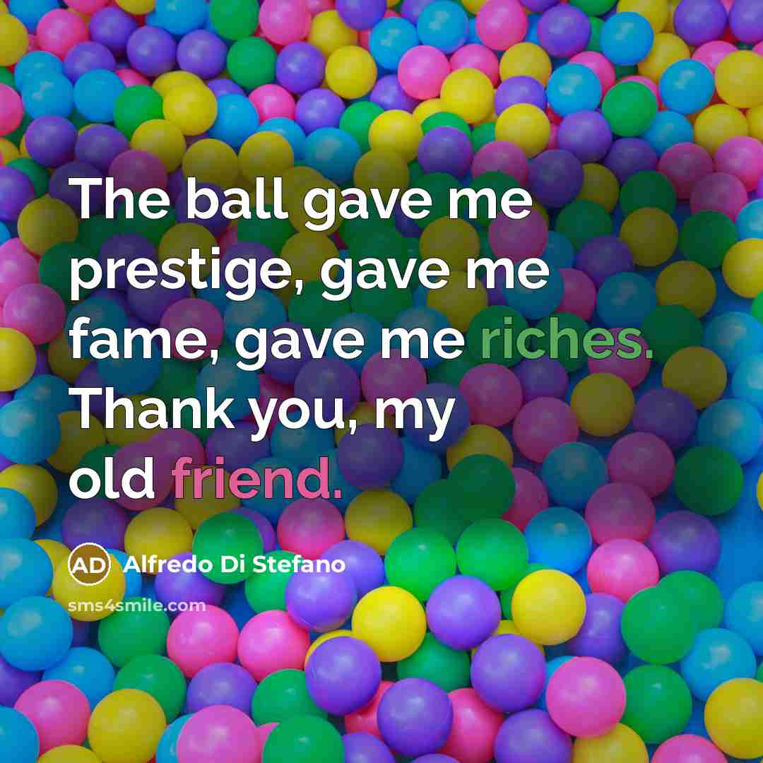 “The ball gave me prestige, gave me fame, gave me…” quote by Alfredo Di Stefano