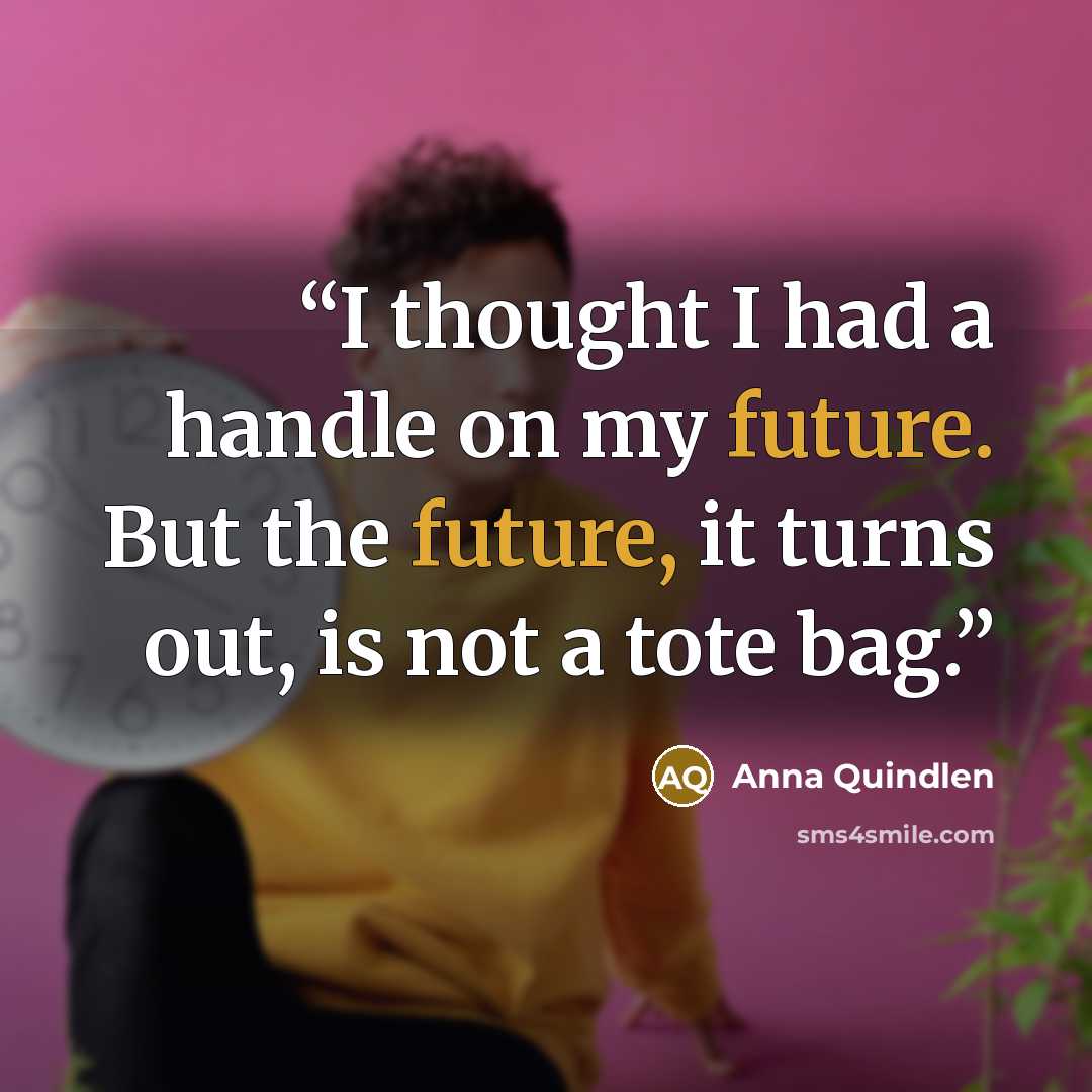 “I thought I had a handle on my future. But the future, it turns out, is not a tote bag.” quote by Anna Quindlen