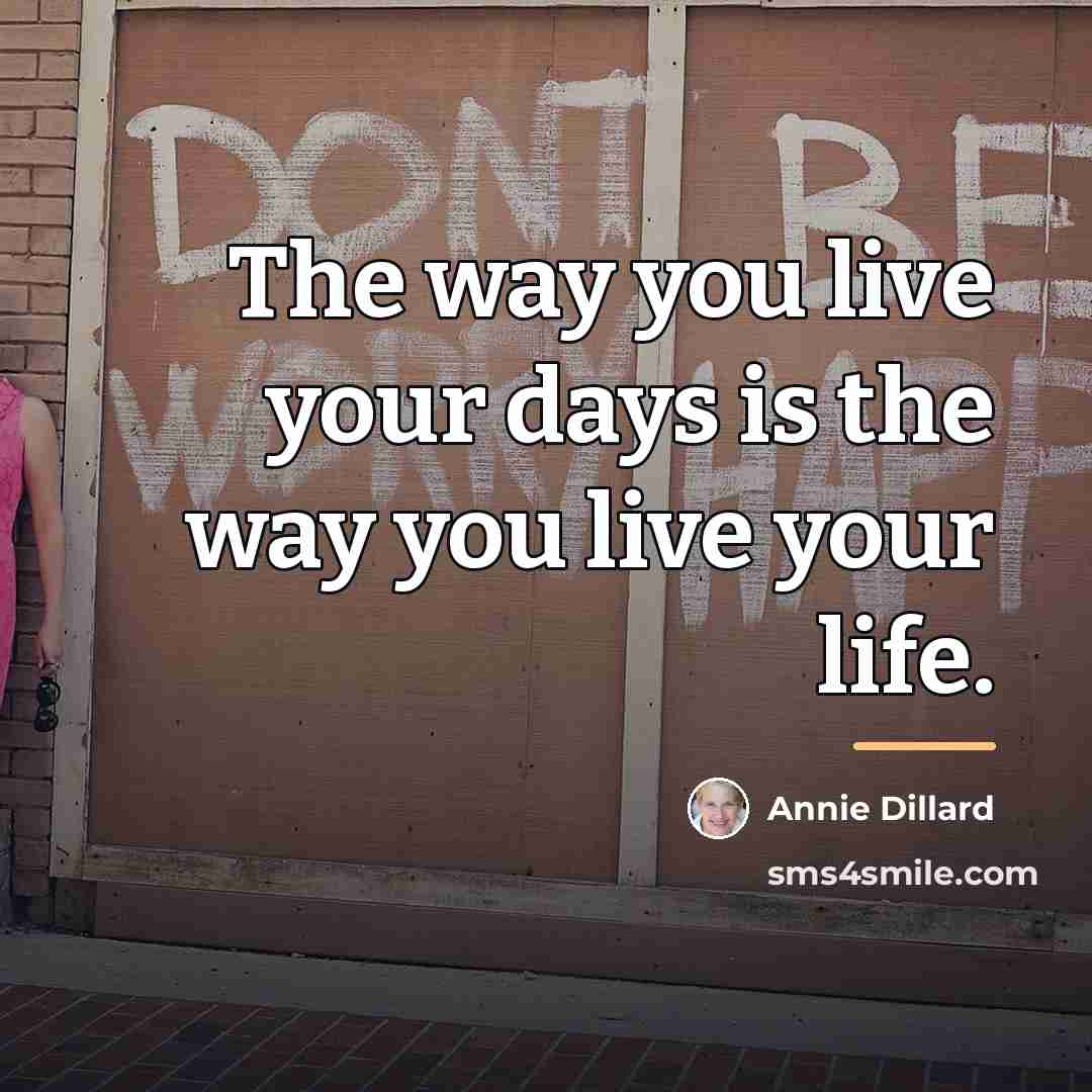 “The way you live your days is the way you…” quote by Annie Dillard