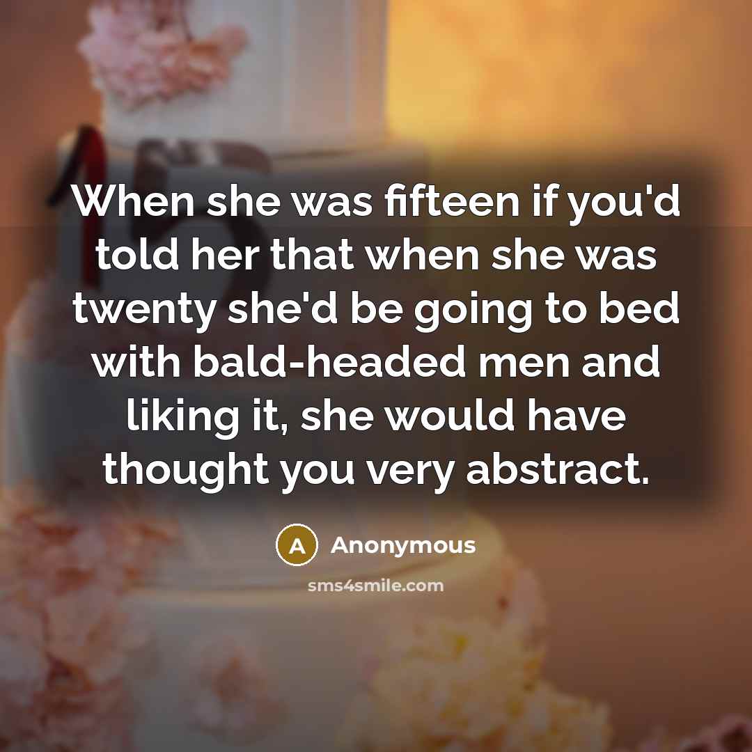 “When she was fifteen if you'd told her that when…” quote by Anonymous