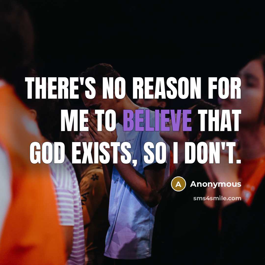 “There's no reason for me to believe that God exists, so I don't.” quote by Anonymous
