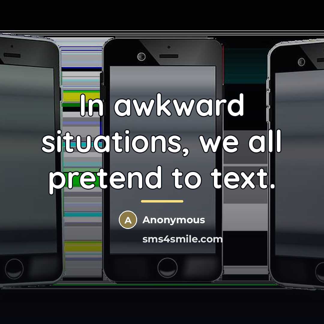 “In awkward situations, we all pretend to text.…” quote by Anonymous