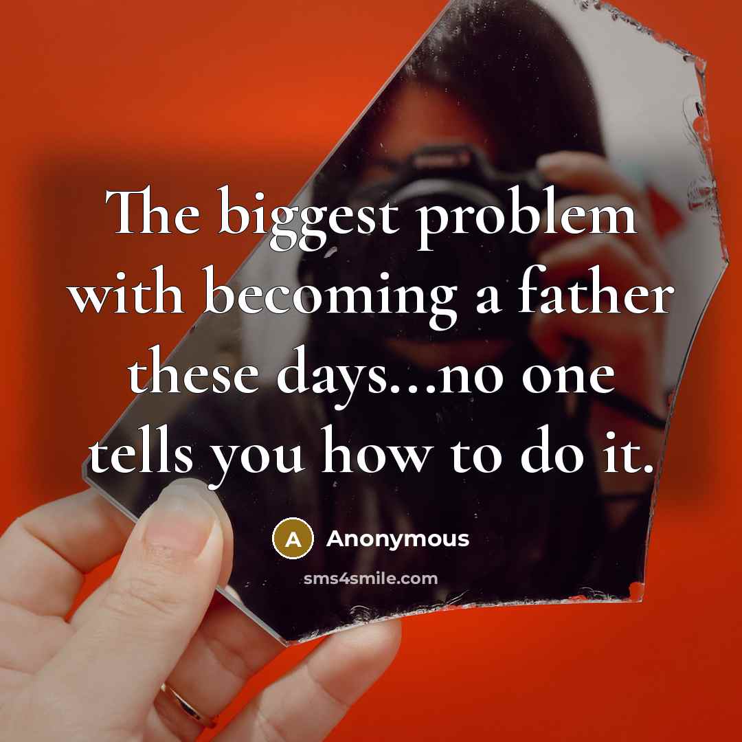 “The biggest problem with becoming a father these days...no one tells you how to do it.” quote by Anonymous