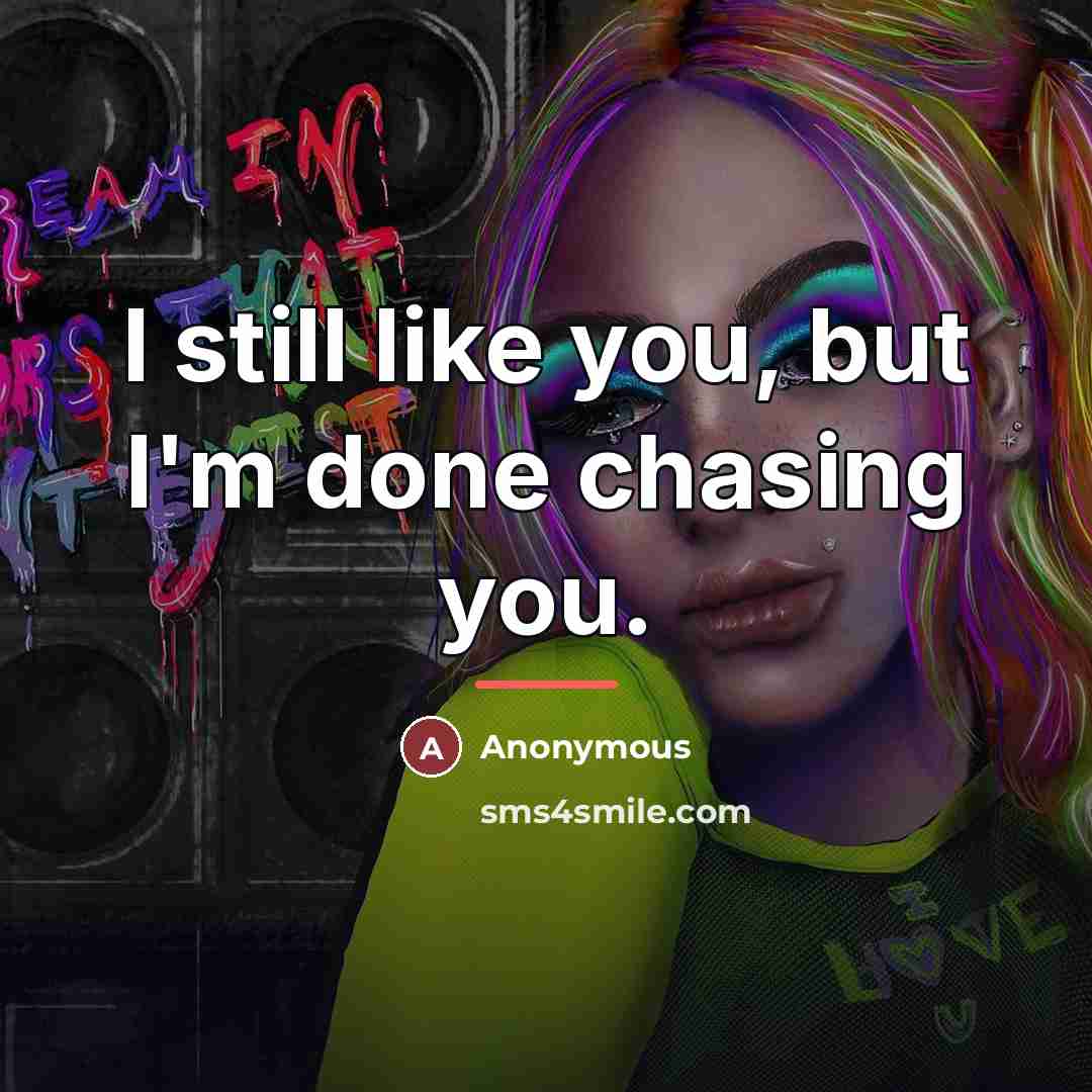 “I still like you, but I'm done chasing you.…” quote by Anonymous