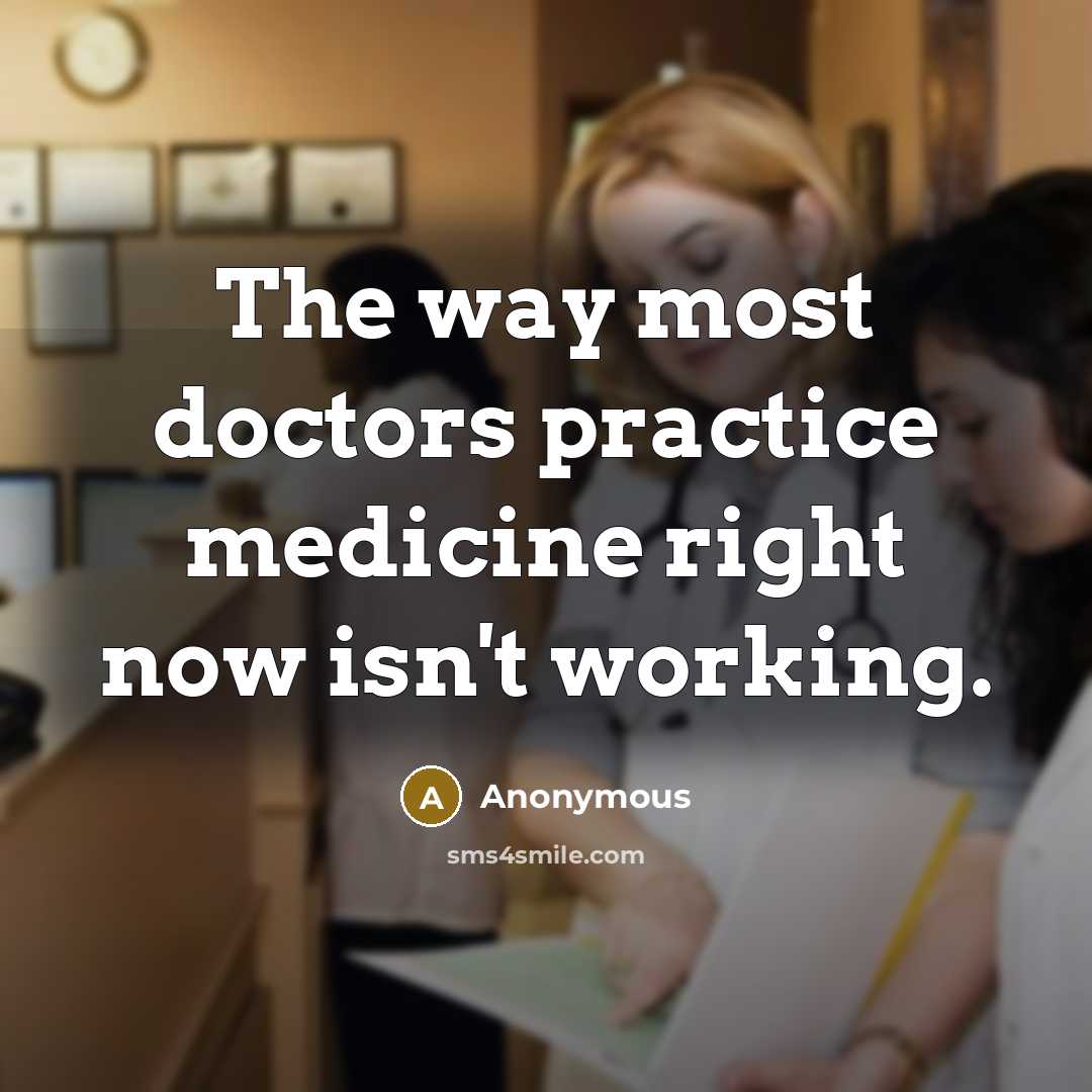 “The way most doctors practice medicine right now isn't working.…” quote by Anonymous