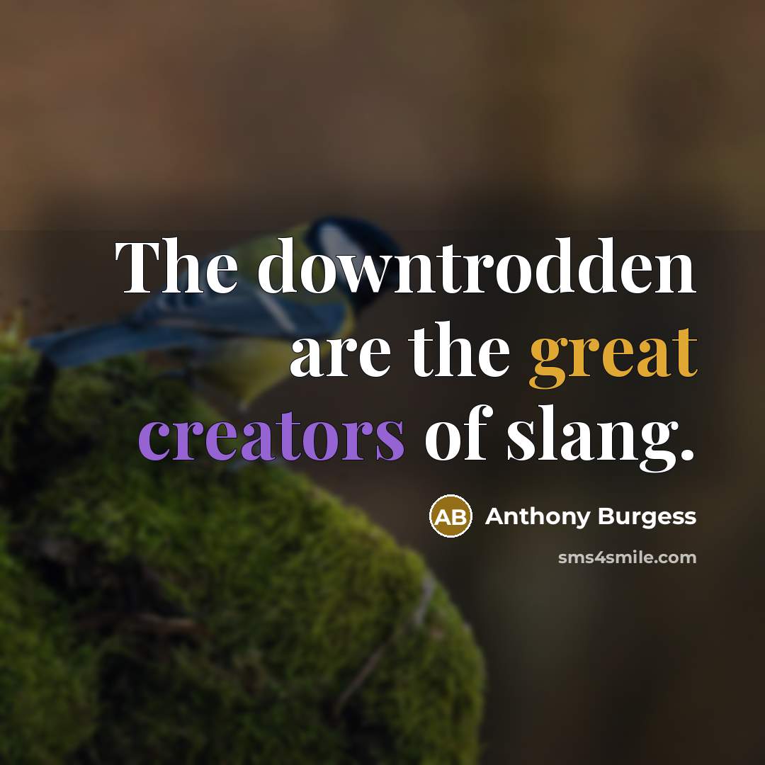 “The downtrodden are the great creators of slang.” quote by Anthony Burgess