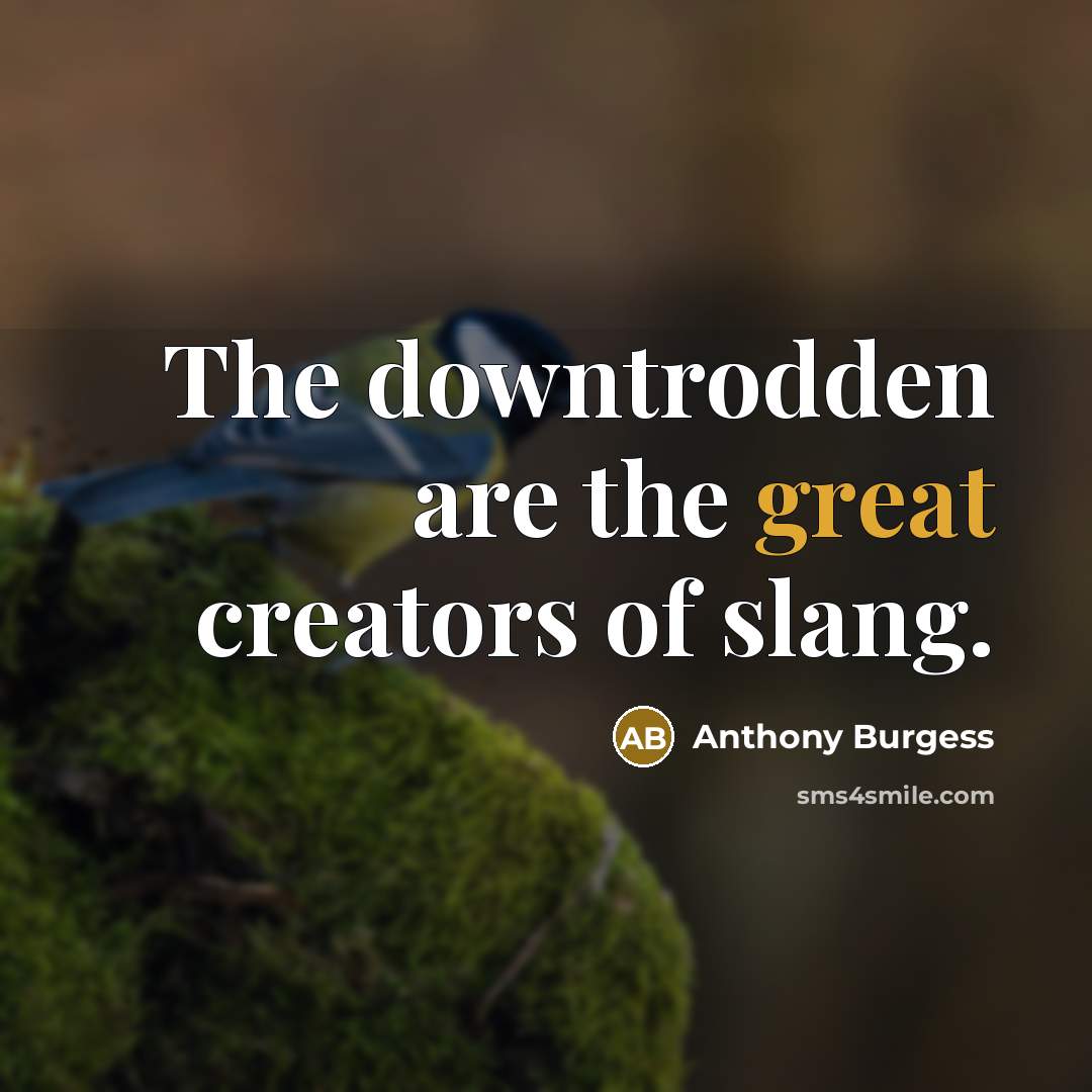 “The downtrodden are the great creators of slang.…” quote by Anthony Burgess