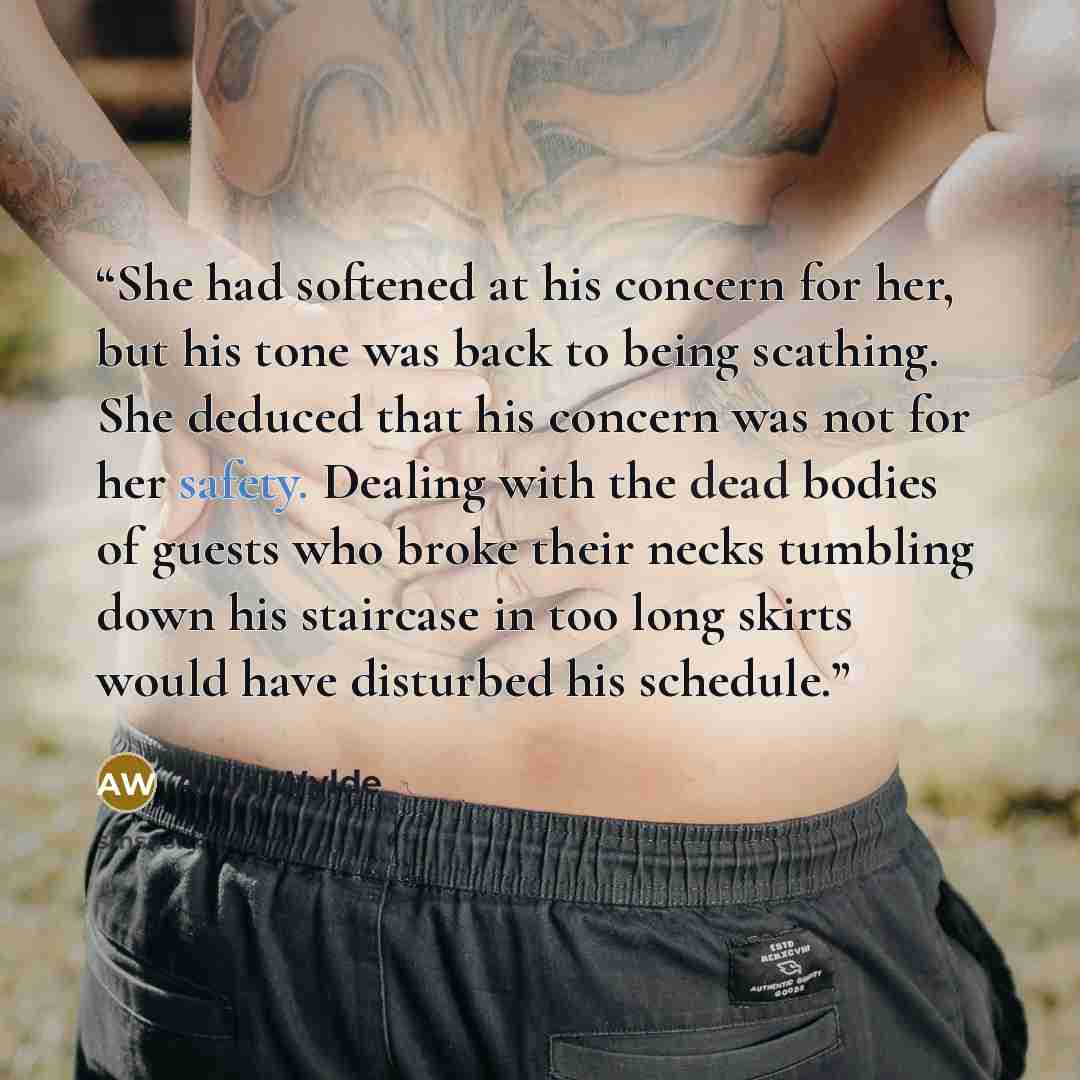 “She had softened at his concern for her, but his tone was back to being scathing. She deduced that his concern was not for her safety. Dealing with the dead bodies of guests who broke their necks tumbling down his staircase in too long skirts would have disturbed his schedule.” quote by Anya Wylde