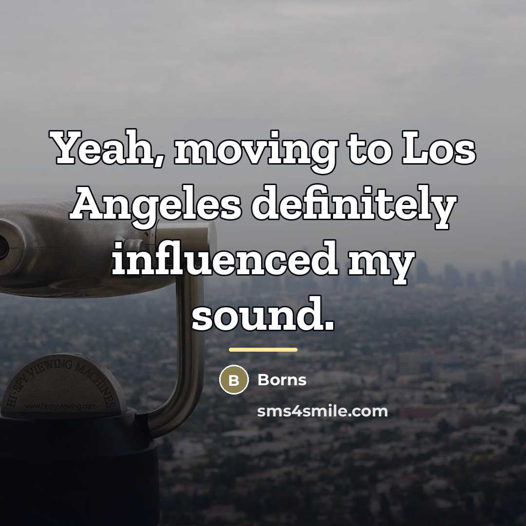 “Yeah, moving to Los Angeles definitely influenced my sound.…” quote by Borns