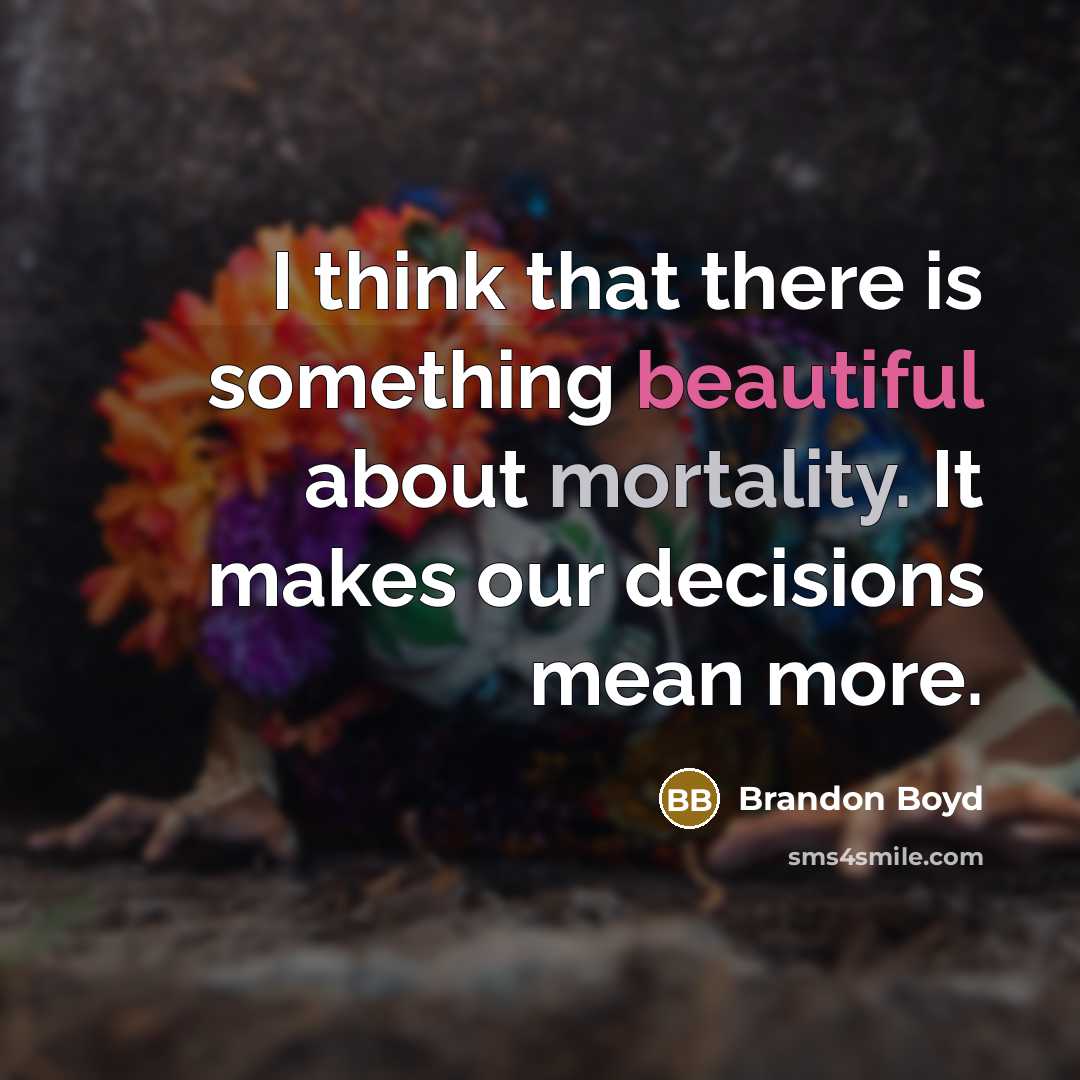 “I think that there is something beautiful about mortality. It…” quote by Brandon Boyd