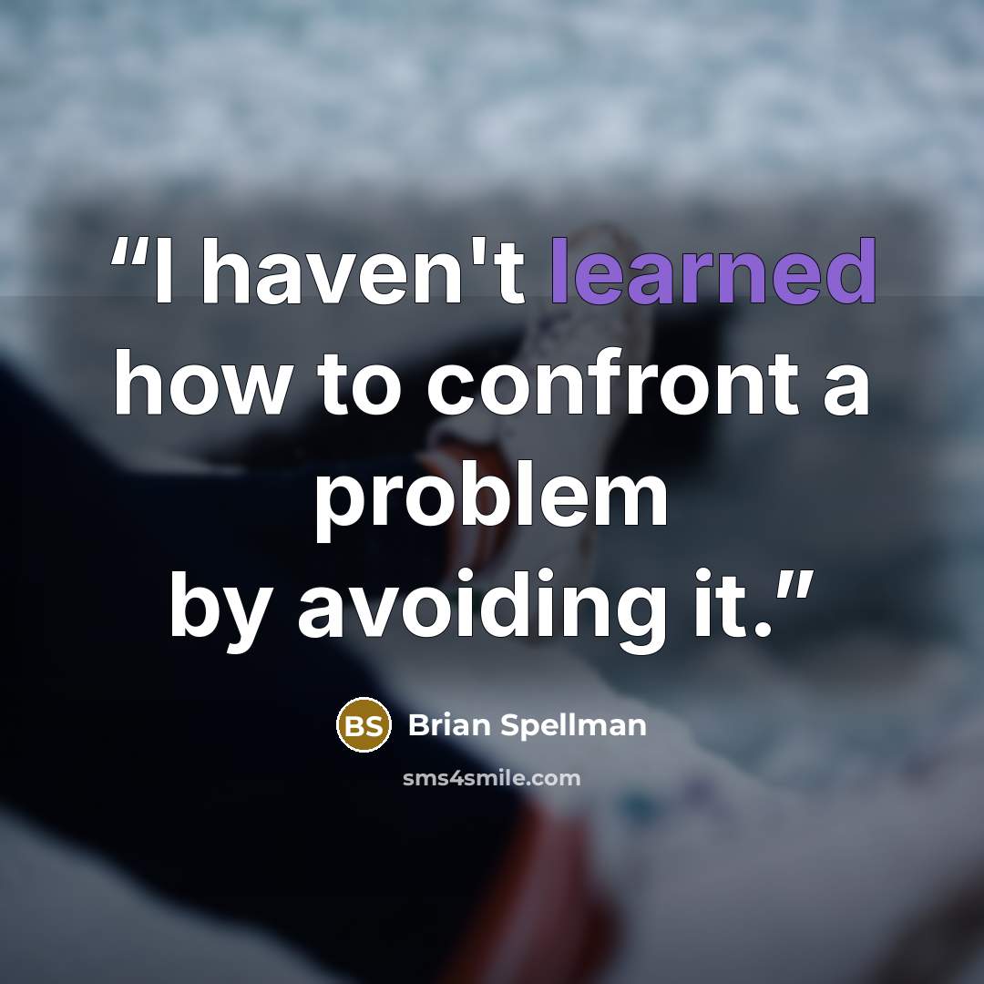 “I haven't learned how to confront a problem by avoiding it.” quote by Brian Spellman
