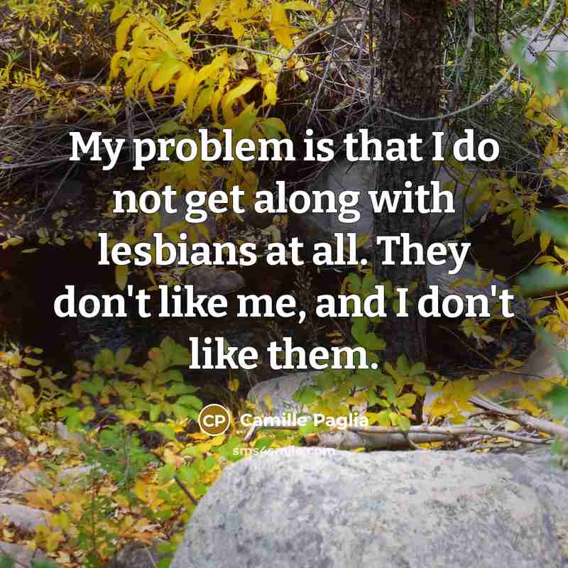 “My problem is that I do not get along with…” quote by Camille Paglia