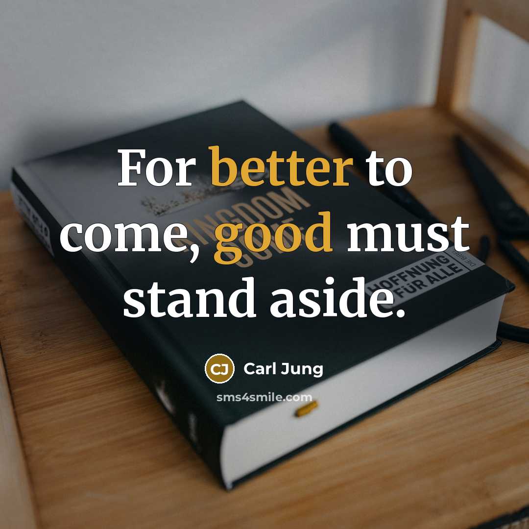 “For better to come, good must stand aside.” quote by Carl Jung