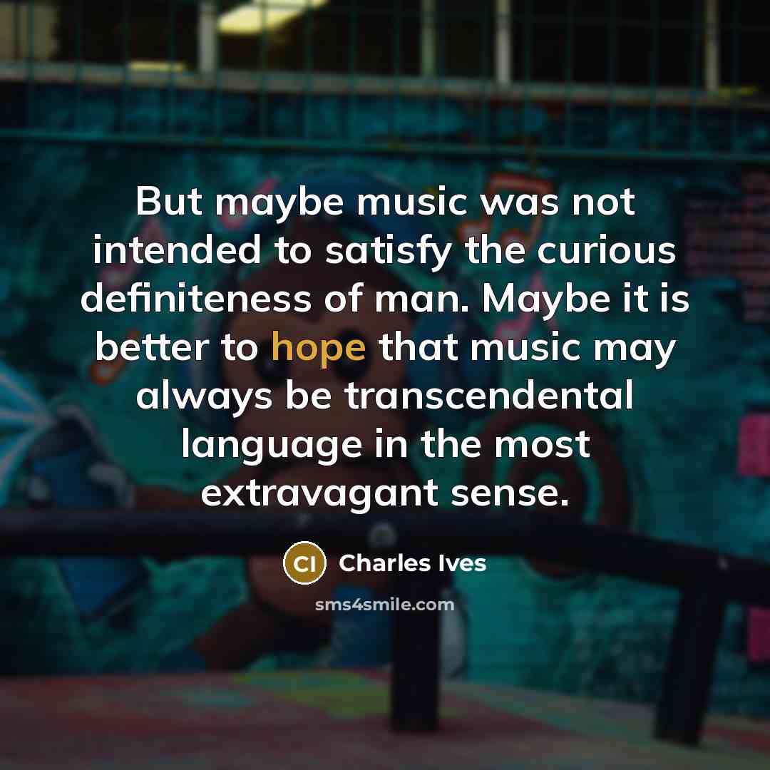 “But maybe music was not intended to satisfy the curious…” quote by Charles Ives