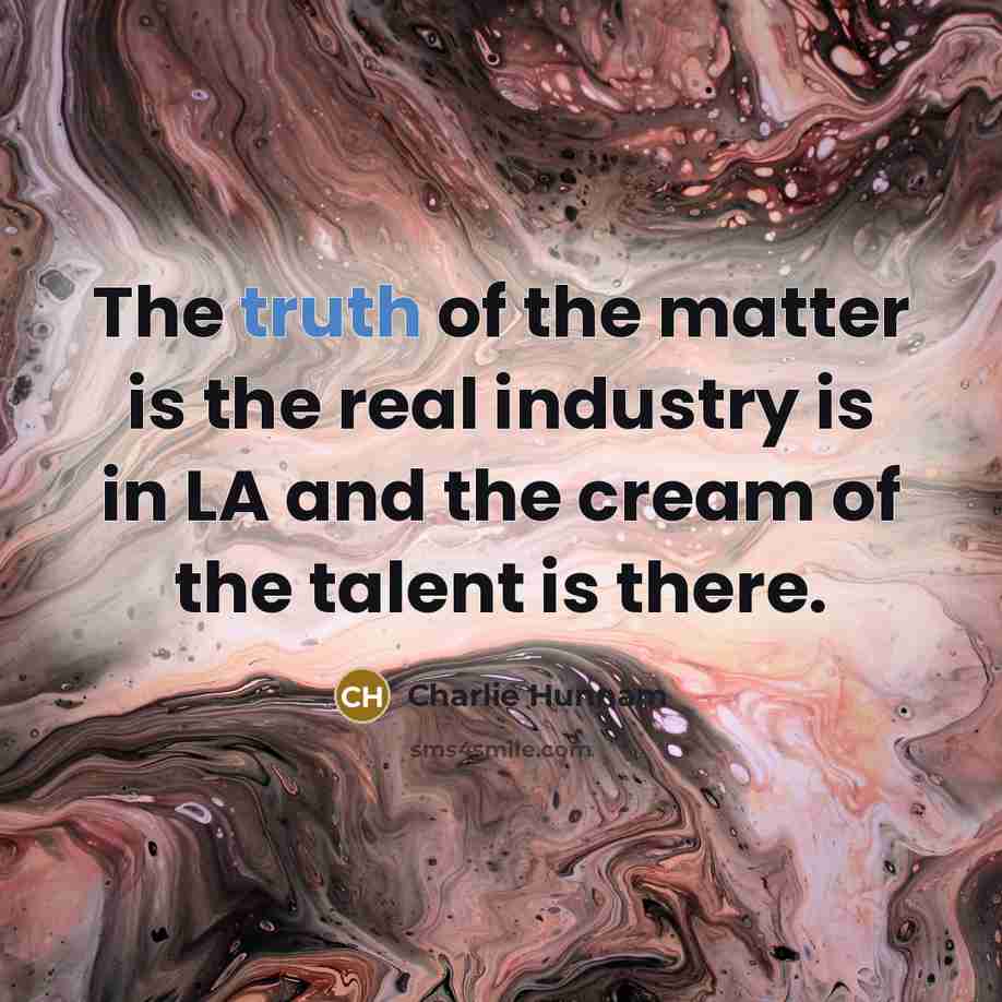 “The truth of the matter is the real industry is…” quote by Charlie Hunnam