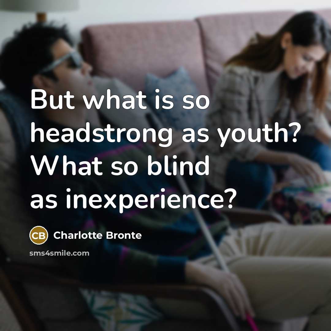 “But what is so headstrong as youth? What so blind…” quote by Charlotte Bronte
