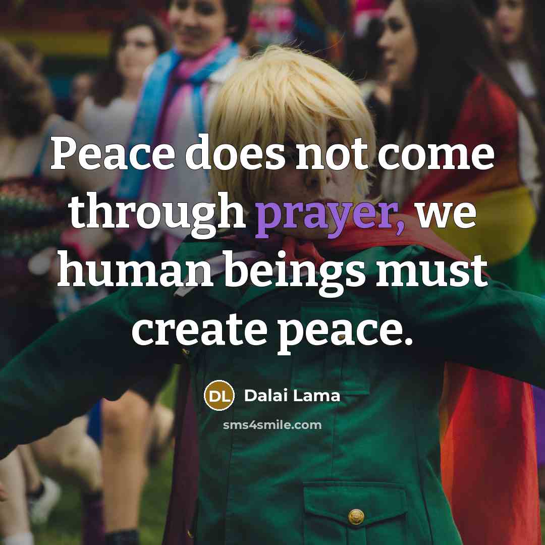 “Peace does not come through prayer, we human beings must…” quote by Dalai Lama