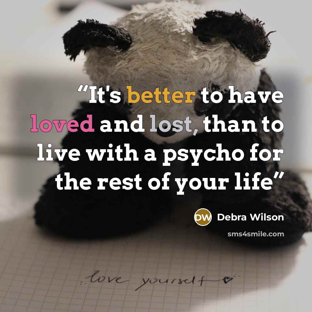 “It's better to have loved and lost, than to live with a psycho for the rest of your life” quote by Debra Wilson