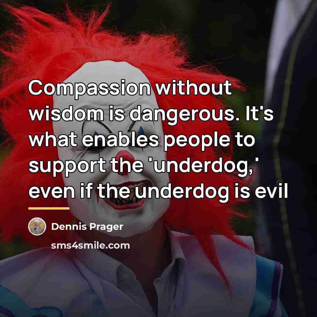 “Compassion without wisdom is dangerous. It's what enables people to…” quote by Dennis Prager