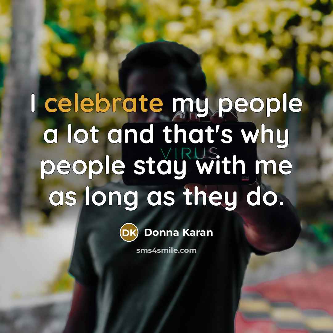 “I celebrate my people a lot and that's why people…” quote by Donna Karan