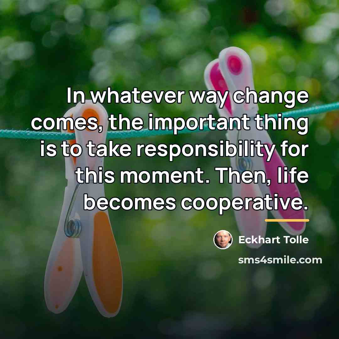 “In whatever way change comes, the important thing is to…” quote by Eckhart Tolle
