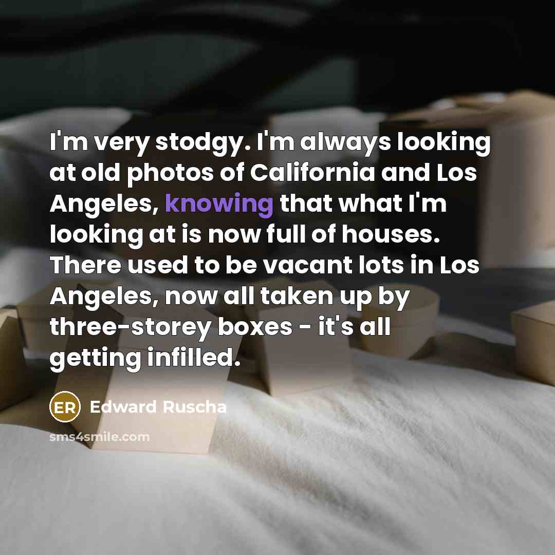 “I'm very stodgy. I'm always looking at old photos of…” quote by Edward Ruscha