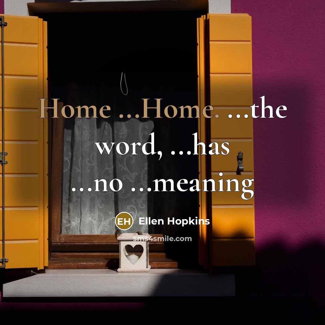 “Home ...Home. ...the word, ...has ...no ...meaning…” quote by Ellen Hopkins