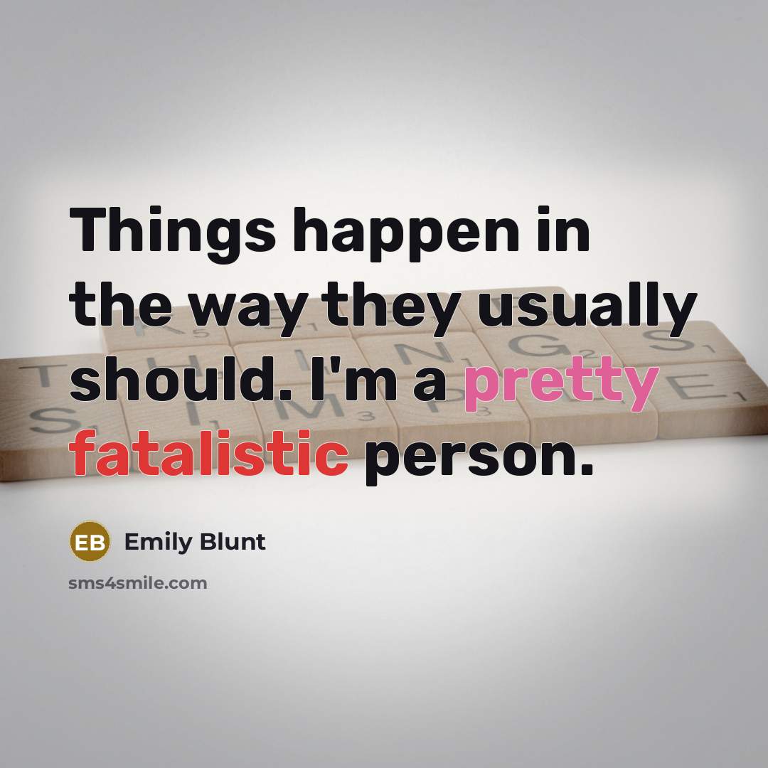 “Things happen in the way they usually should. I'm a pretty fatalistic person.” quote by Emily Blunt