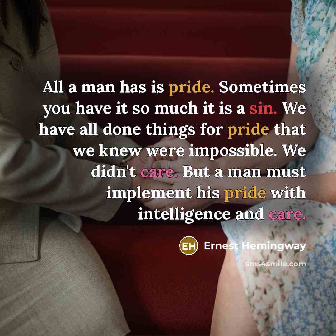 “All a man has is pride. Sometimes you have it…” quote by Ernest Hemingway