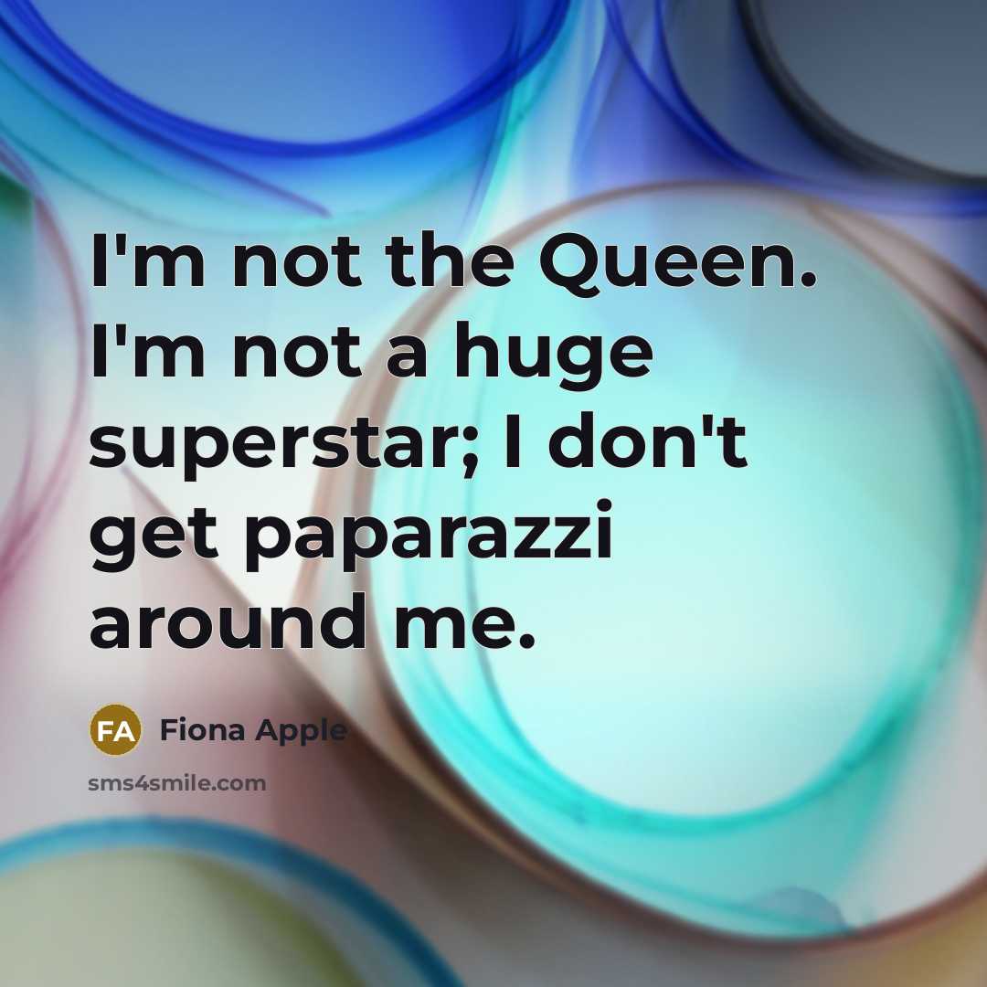 “I'm not the Queen. I'm not a huge superstar; I…” quote by Fiona Apple