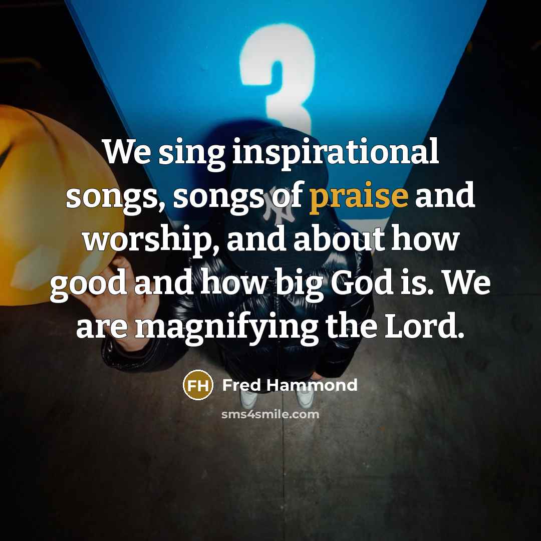 “We sing inspirational songs, songs of praise and worship, and…” quote by Fred Hammond