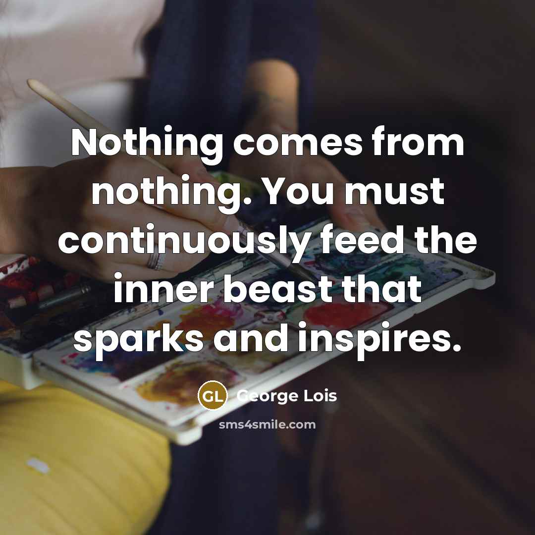 “Nothing comes from nothing. You must continuously feed the inner…” quote by George Lois