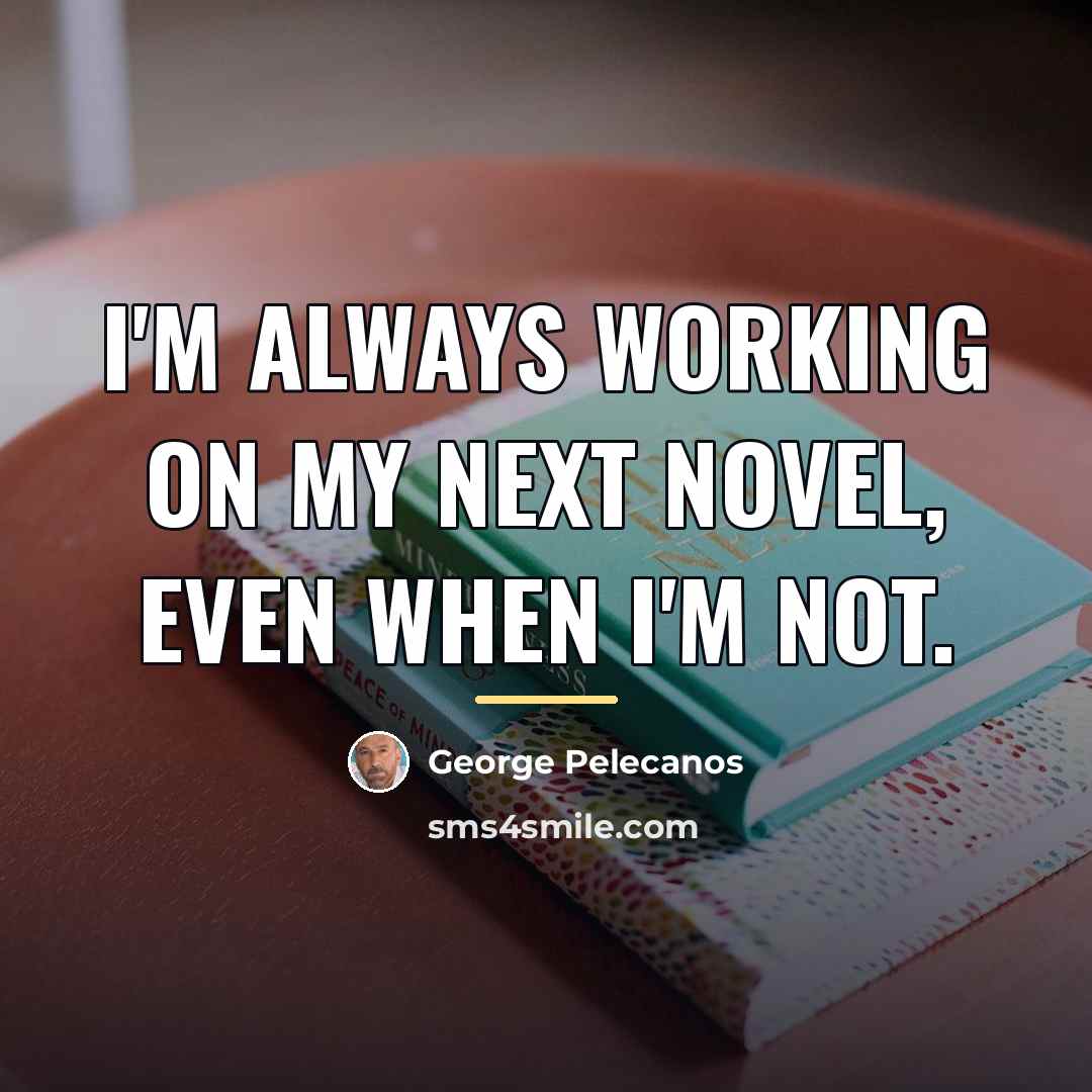 “I'm always working on my next novel, even when I'm…” quote by George Pelecanos