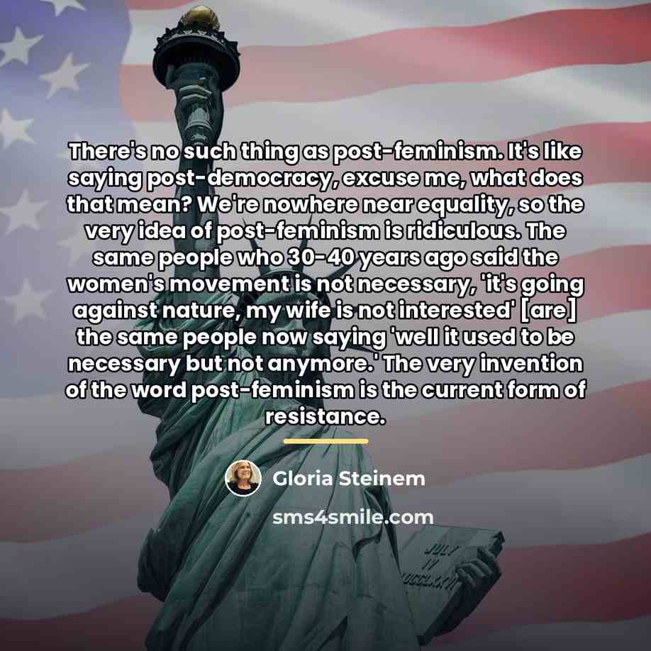 “There's no such thing as post-feminism. It's like saying post-democracy,…” quote by Gloria Steinem