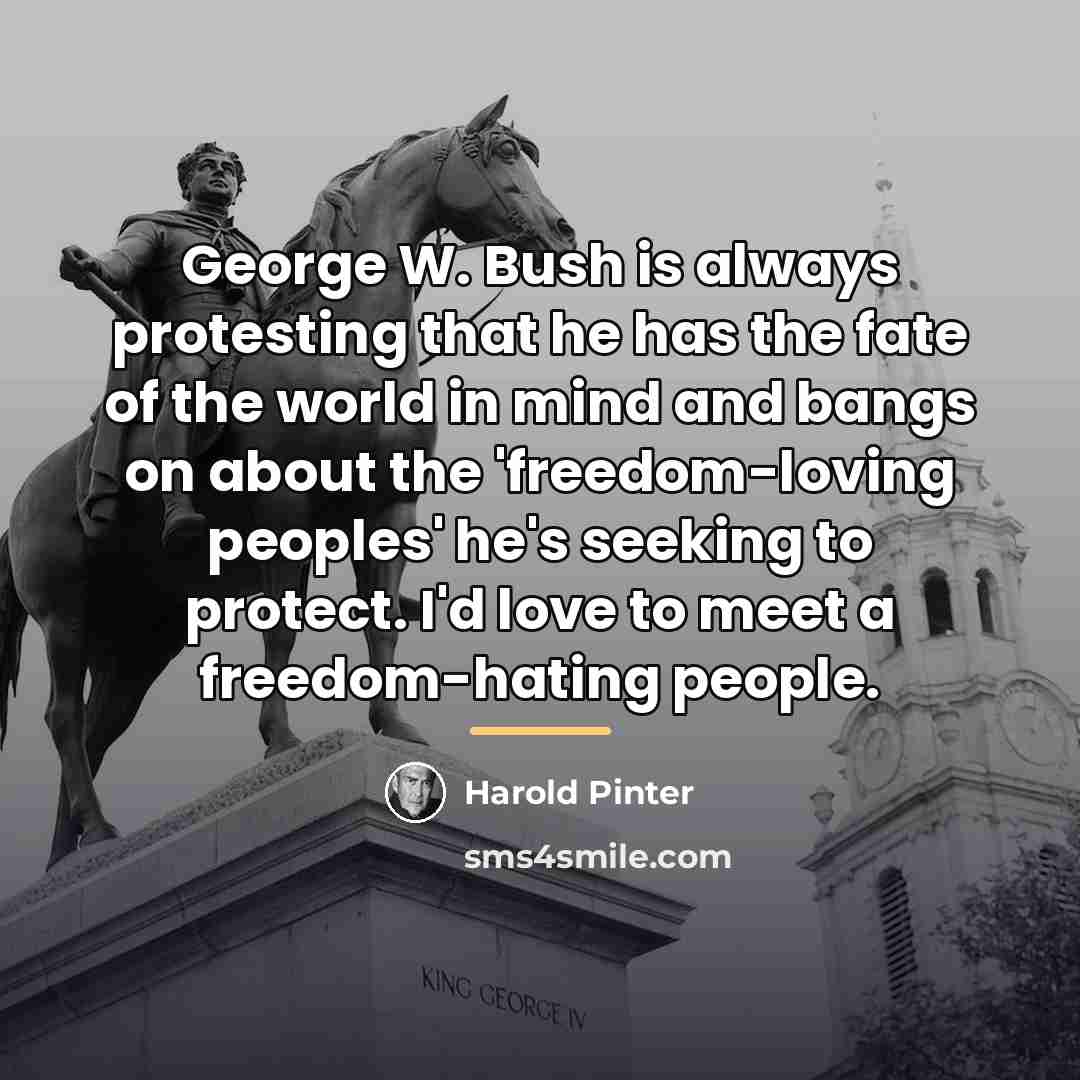 “George W. Bush is always protesting that he has the…” quote by Harold Pinter