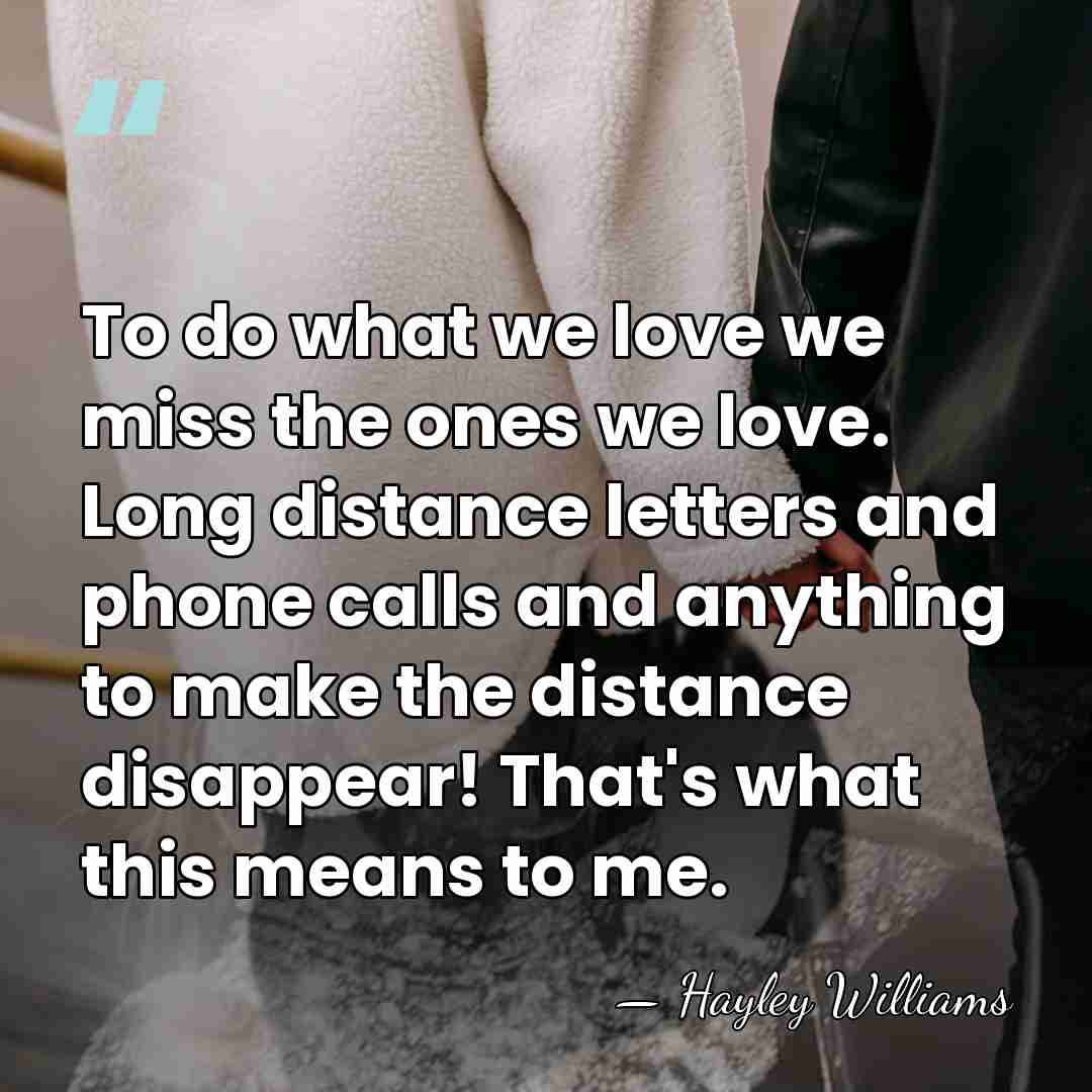 To do what we love we miss the ones we love. Long&hellip; - Hayley Williams