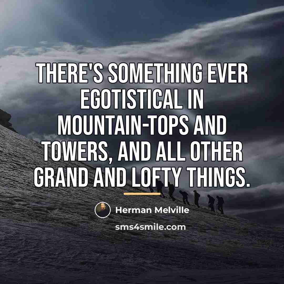 “There's something ever egotistical in mountain-tops and towers, and all…” quote by Herman Melville