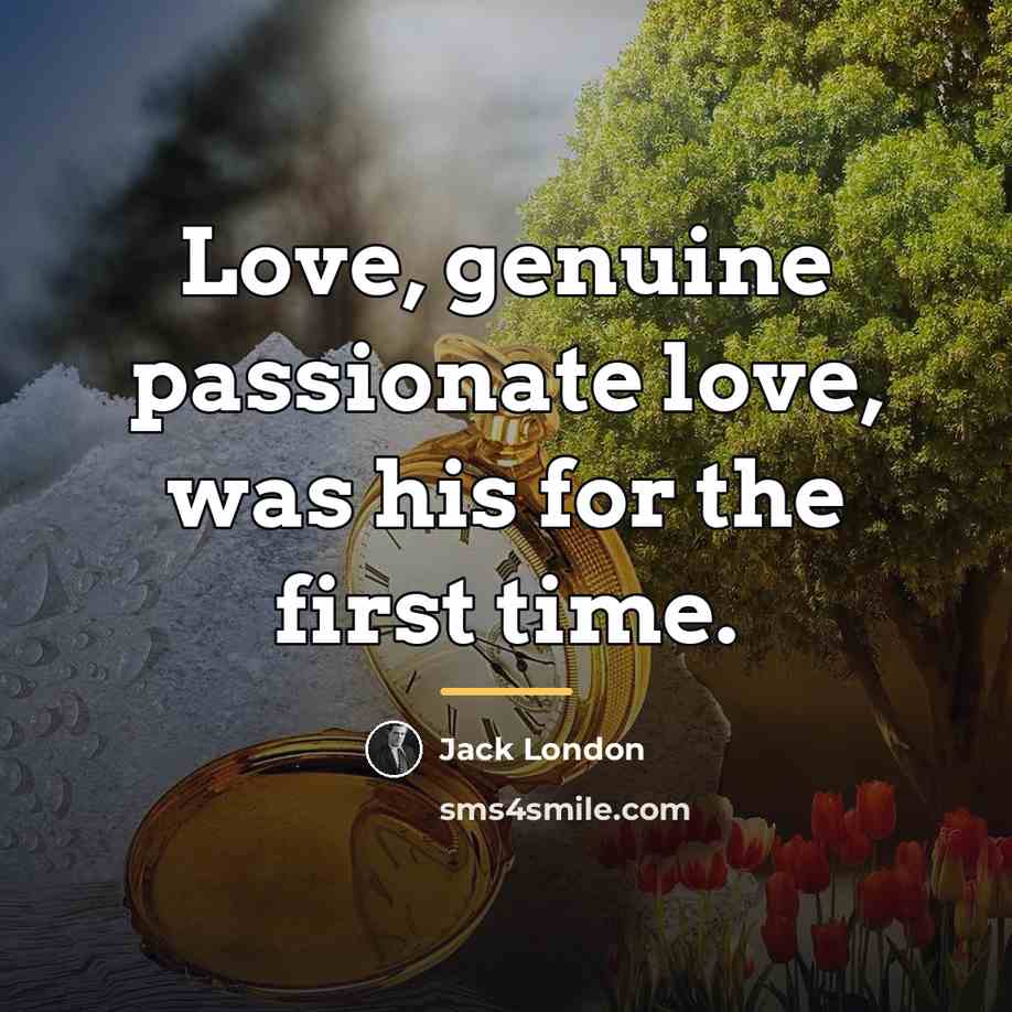 “Love, genuine passionate love, was his for the first time.…” quote by Jack London