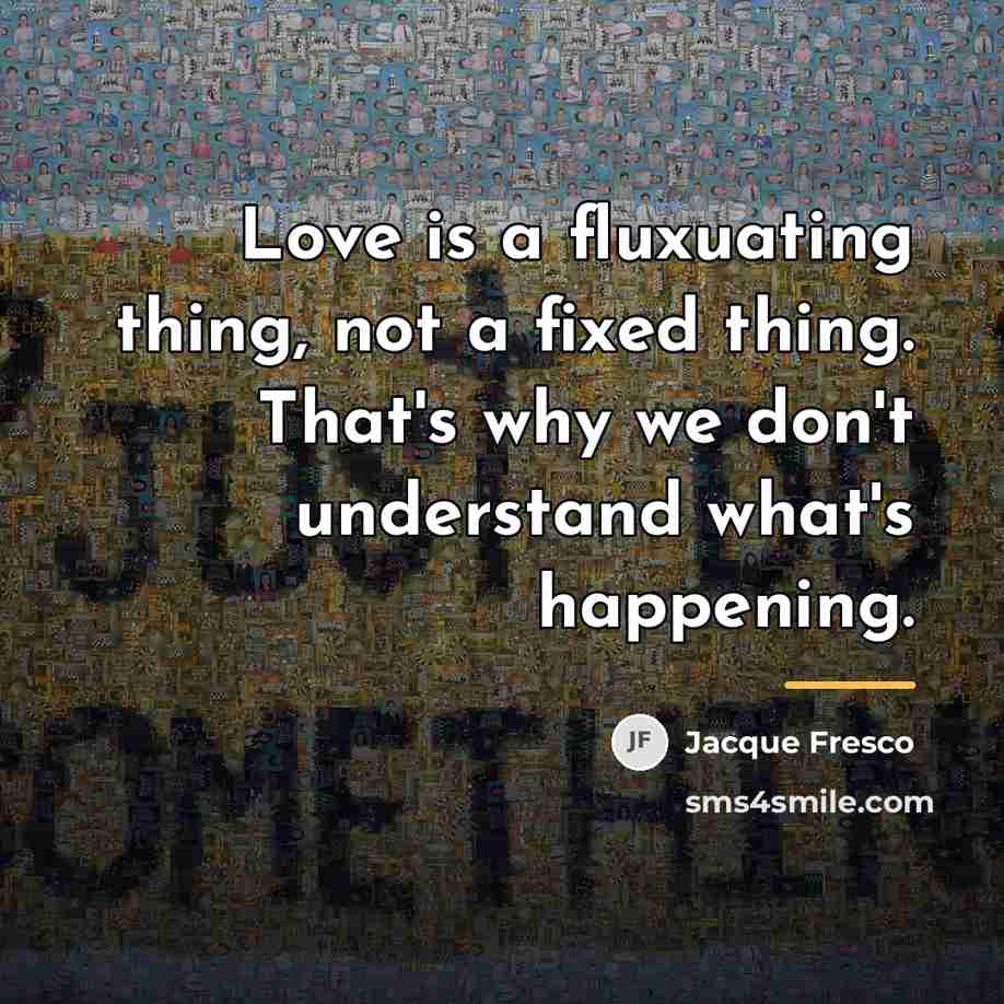 “Love is a fluxuating thing, not a fixed thing. That's…” quote by Jacque Fresco