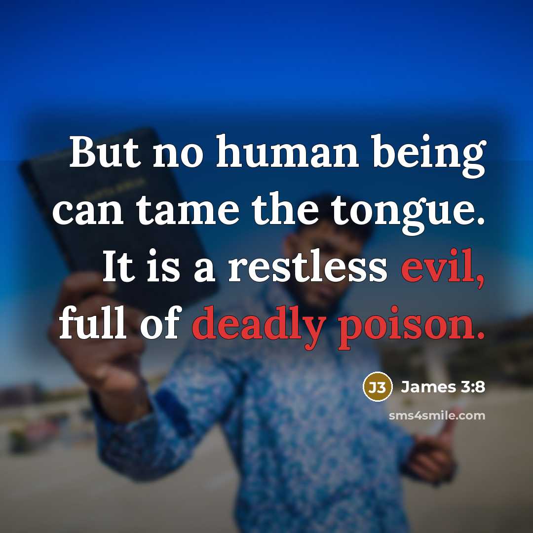 “But no human being can tame the tongue. It is a restless evil, full of deadly poison.” quote by James 3:8