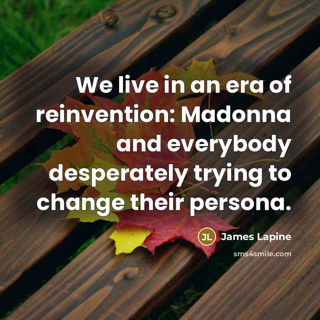 “We live in an era of reinvention: Madonna and everybody…” quote by James Lapine