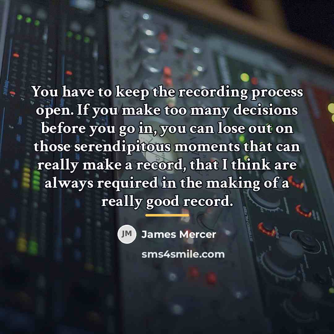 “You have to keep the recording process open. If you…” quote by James Mercer