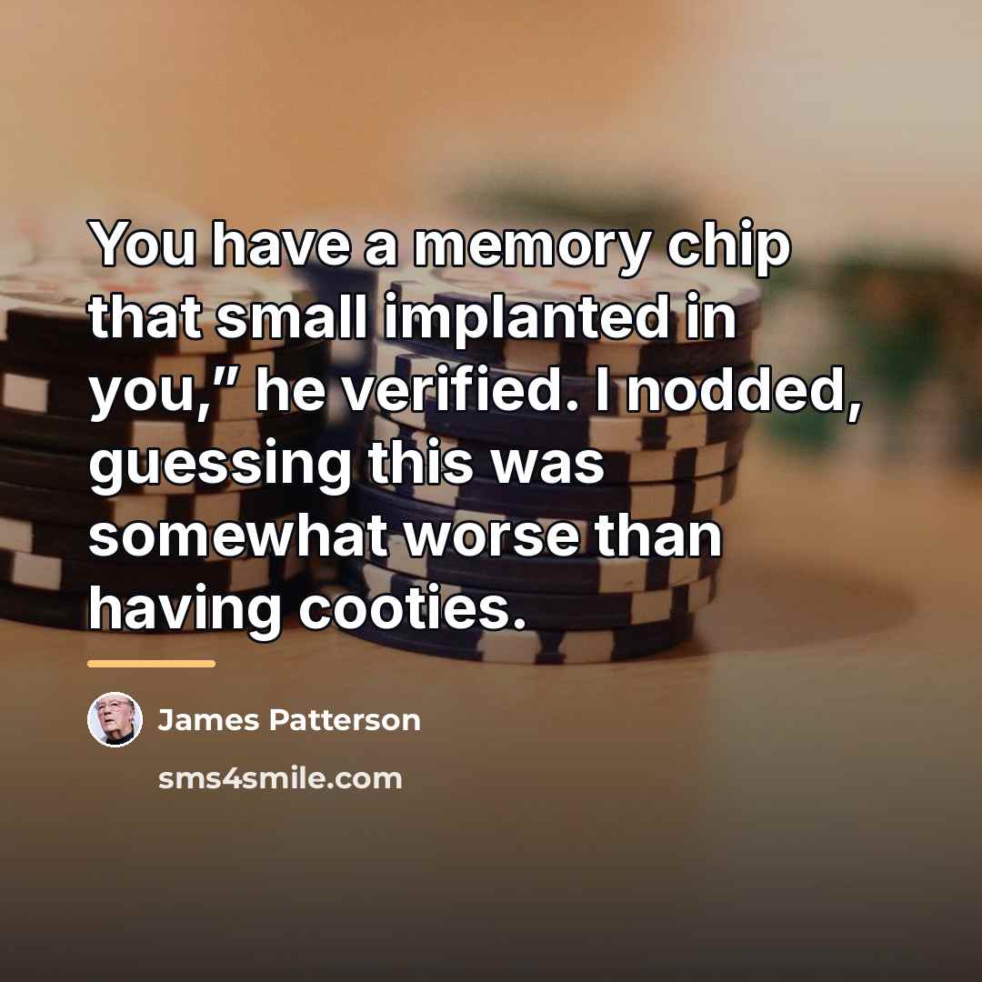 “You have a memory chip that small implanted in you,”…” quote by James Patterson