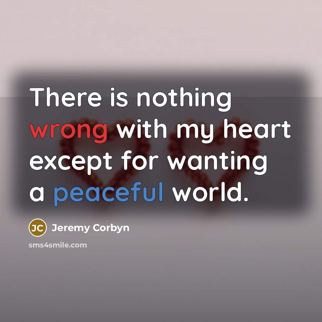 “There is nothing wrong with my heart except for wanting…” quote by Jeremy Corbyn