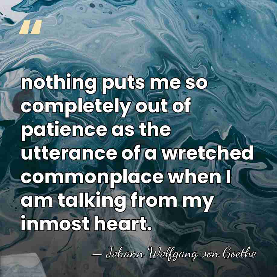 nothing puts me so completely out of patience as the utterance of&hellip; - Johann Wolfgang von Goethe